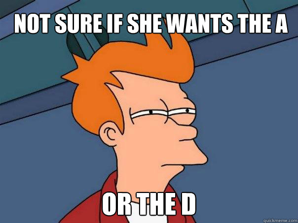 not sure if she wants the a or the d - not sure if she wants the a or the d  Futurama Fry