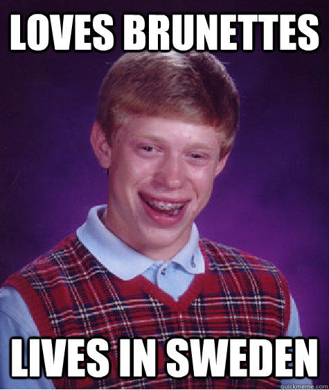 Loves brunettes lives in sweden - Loves brunettes lives in sweden  Bad Luck Brian