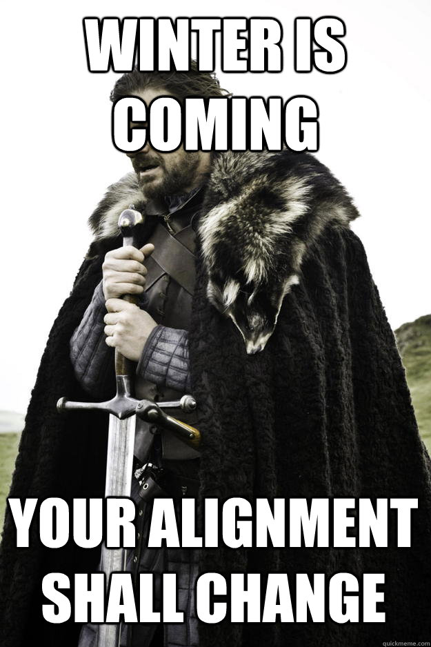 WINTER IS COMING YOUR ALIGNMENT SHALL CHANGE  Winter is coming