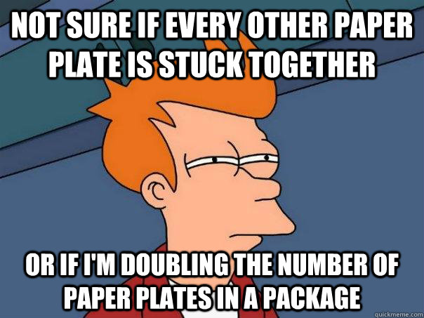 Not sure if every other paper plate is stuck together Or if I'm doubling the number of paper plates in a package - Not sure if every other paper plate is stuck together Or if I'm doubling the number of paper plates in a package  Futurama Fry