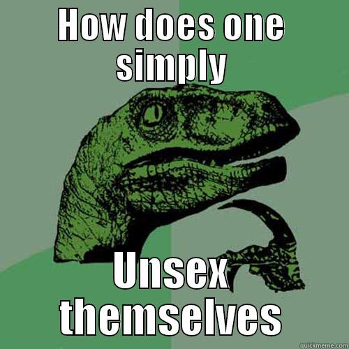 HOW DOES ONE SIMPLY UNSEX THEMSELVES Philosoraptor