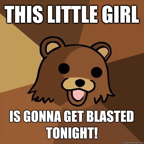 This little girl Is gonna get blasted tonight! - This little girl Is gonna get blasted tonight!  Pedobear