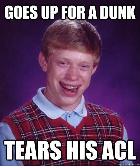 goes up for a dunk tears his acl - goes up for a dunk tears his acl  Bad Luck Brian