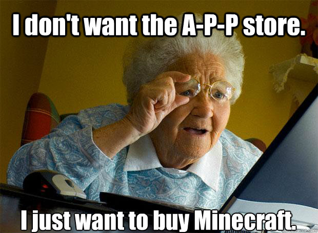 I don't want the A-P-P store. I just want to buy Minecraft.    Grandma finds the Internet