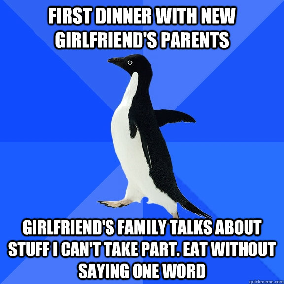 First dinner with new girlfriend's Parents girlfriend's family talks about stuff I can't take part. eat without saying one word   Socially Awkward Penguin