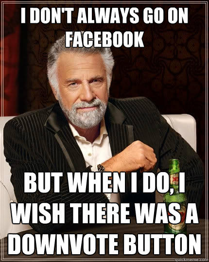 I don't always go on facebook but when i do, I wish there was a downvote button  