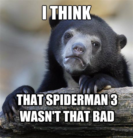 I think that spiderman 3 wasn't that bad - I think that spiderman 3 wasn't that bad  Confession Bear