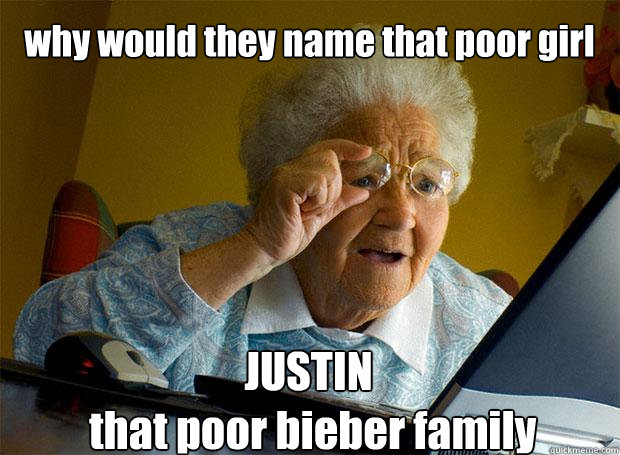 why would they name that poor girl JUSTIN 
 that poor bieber family    Grandma finds the Internet