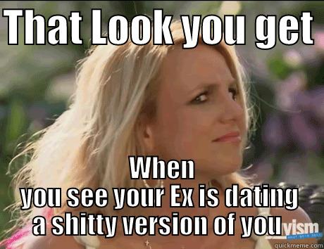 THAT LOOK YOU GET   WHEN YOU SEE YOUR EX IS DATING A SHITTY VERSION OF YOU  Misc