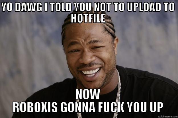 YO DAWG I TOLD YOU NOT TO UPLOAD TO HOTFILE NOW ROBOXIS GONNA FUCK YOU UP Xzibit meme