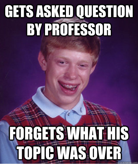 Gets asked question by professor Forgets what his topic was over  Bad Luck Brian