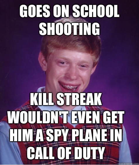 Goes on school shooting Kill streak wouldn't even get him a spy plane in Call of Duty  Bad Luck Brian