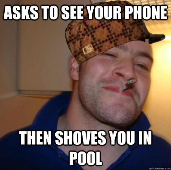 Asks to see your phone Then shoves you in pool - Asks to see your phone Then shoves you in pool  Not Scumbag Greg