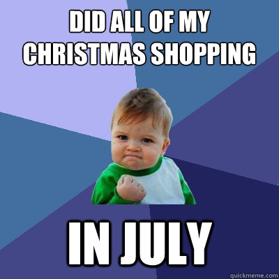 Did all of my Christmas shopping In July - Did all of my Christmas shopping In July  Success Kid