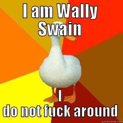 I AM WALLY SWAIN I DO NOT FUCK AROUND Tech Impaired Duck