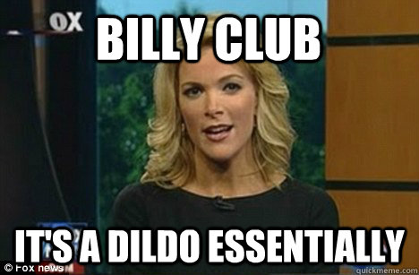 Billy club It's a dildo essentially  