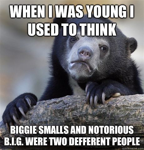 When I was young I used to think Biggie Smalls and Notorious B.I.G. were two defferent people - When I was young I used to think Biggie Smalls and Notorious B.I.G. were two defferent people  Confession Bear