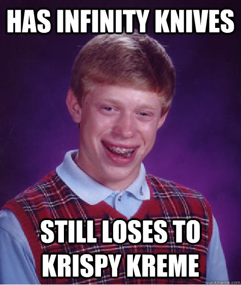 has infinity knives still loses to krispy kreme - has infinity knives still loses to krispy kreme  Bad Luck Brian