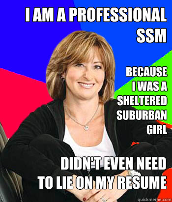 I am a professional SSM because 
I was a sheltered suburban girl didn't even need 
to lie on my resume  Sheltering Suburban Mom