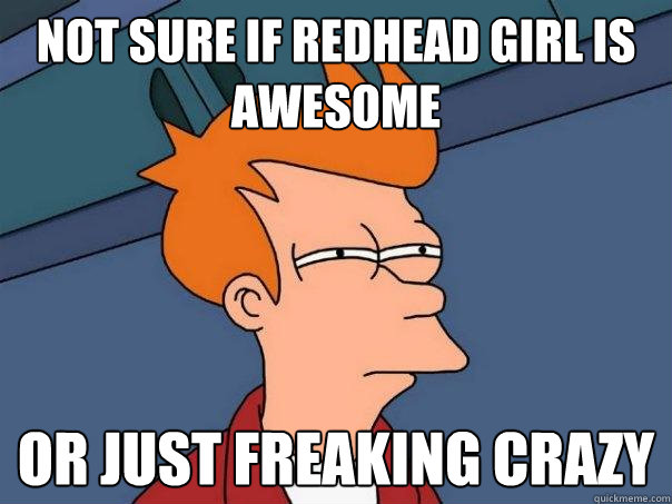 Not sure if redhead girl is awesome Or just freaking crazy  Futurama Fry