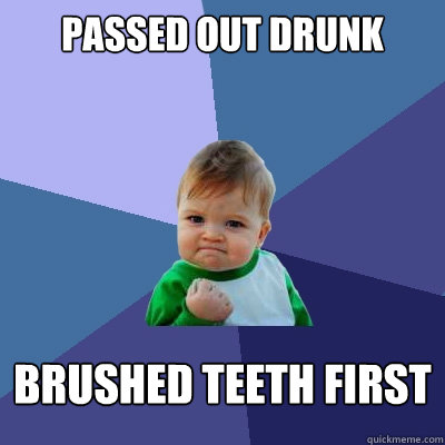 Passed out drunk Brushed teeth first - Passed out drunk Brushed teeth first  Success Kid