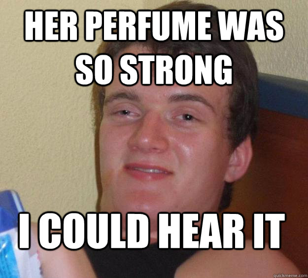 Her perfume was so strong I could hear it  10 Guy