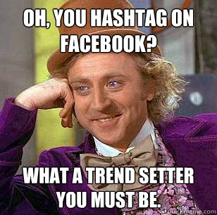 Oh, you hashtag on Facebook?  What a trend setter you must be.  Condescending Wonka