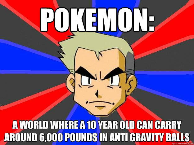 Pokemon: A world where a 10 year old can carry around 6,000 pounds in anti gravity balls  Professor Oak