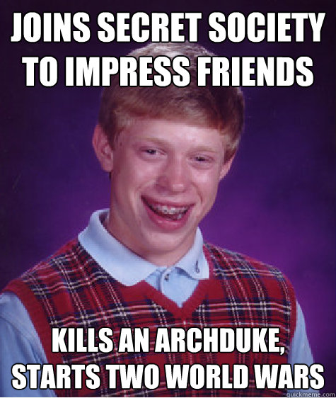 joins secret society to impress friends kills an archduke, starts two world wars - joins secret society to impress friends kills an archduke, starts two world wars  Bad Luck Brian