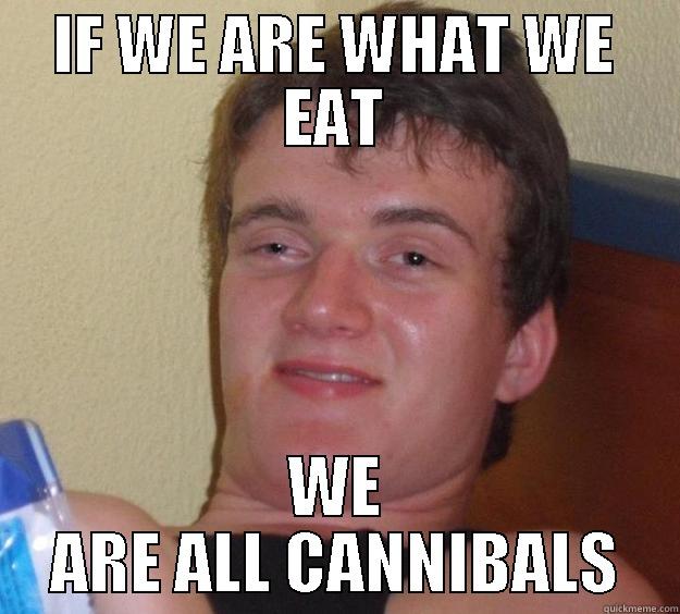 You are what you eat - IF WE ARE WHAT WE EAT WE ARE ALL CANNIBALS 10 Guy