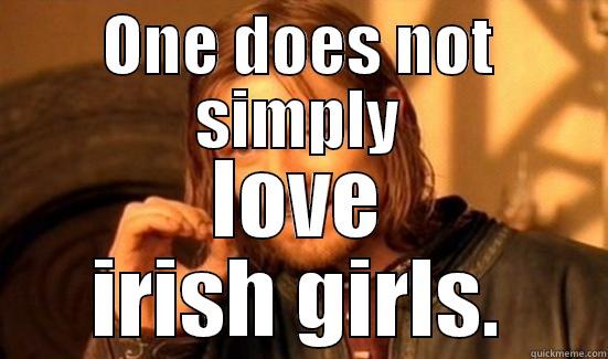 ONE DOES NOT SIMPLY LOVE IRISH GIRLS. Boromir