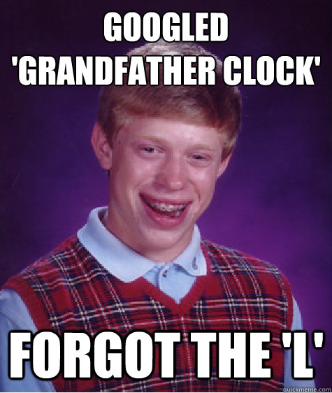 Googled
'Grandfather clock' Forgot the 'l'  Bad Luck Brian