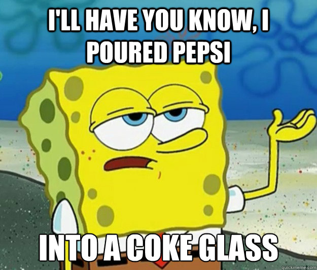 I'll have you know, I poured Pepsi Into a Coke glass - I'll have you know, I poured Pepsi Into a Coke glass  Tough Spongebob