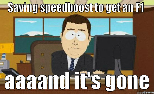 SAVING SPEEDBOOST TO GET AN F1   AAAAND IT'S GONE aaaand its gone