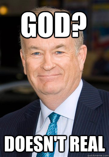 God Doesnt Real Bill O Reilly Cant Explain It Quickmeme 