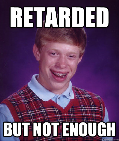 RETARDED BUT NOT ENOUGH  - RETARDED BUT NOT ENOUGH   Bad Luck Brian