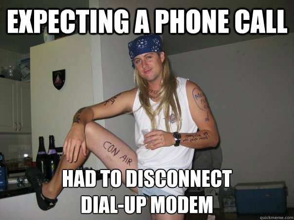 Expecting a phone call Had to disconnect 
dial-up modem  