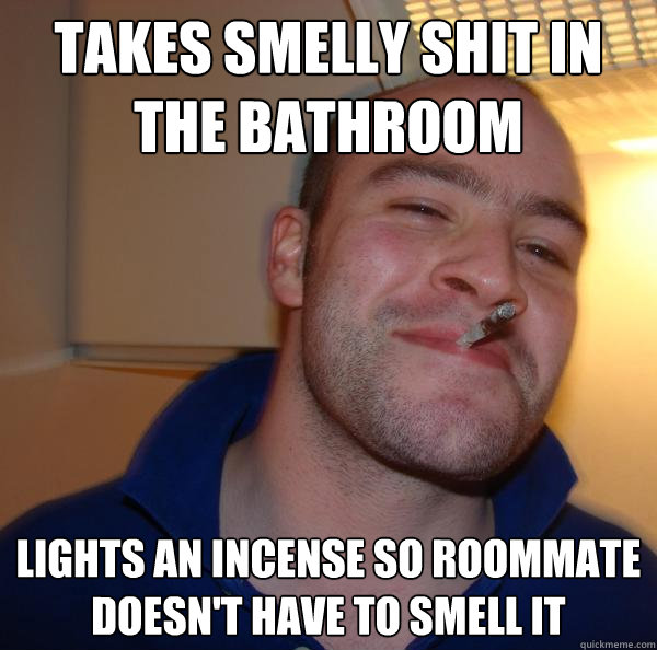 Takes smelly shit in the bathroom lights an incense so roommate doesn't have to smell it - Takes smelly shit in the bathroom lights an incense so roommate doesn't have to smell it  Misc