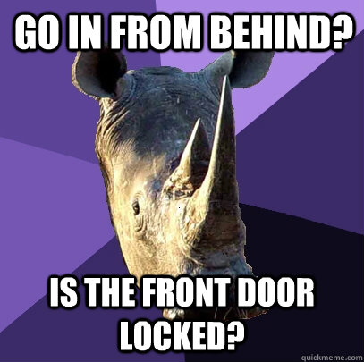 go in from behind? is the front door locked?  Sexually Oblivious Rhino