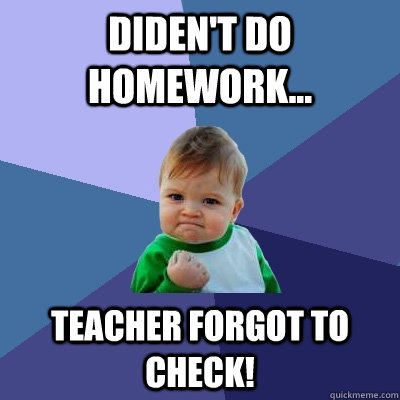 Diden't do homework... teacher forgot to check! - Diden't do homework... teacher forgot to check!  Success Kid