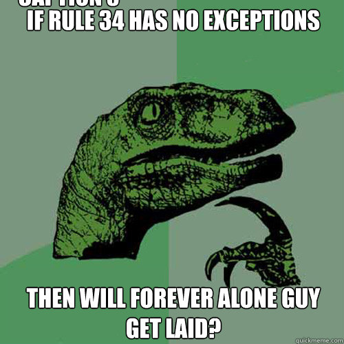 If Rule 34 has no exceptions then will Forever Alone Guy get laid? Caption 3 goes here  Philosoraptor