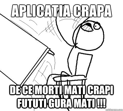 Aplicatia crapa De ce morti mati crapi fututi gura mati !!!  Flip A Table