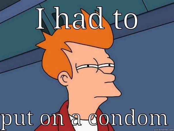  I HAD TO  PUT ON A CONDOM Futurama Fry