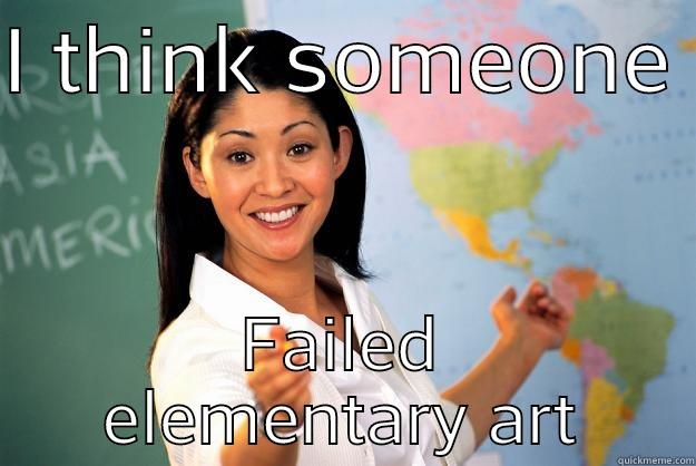 I think - I THINK SOMEONE  FAILED ELEMENTARY ART Unhelpful High School Teacher