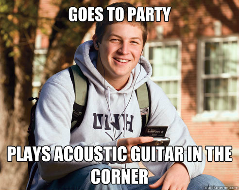 Goes to party Plays Acoustic Guitar in the Corner  College Freshman