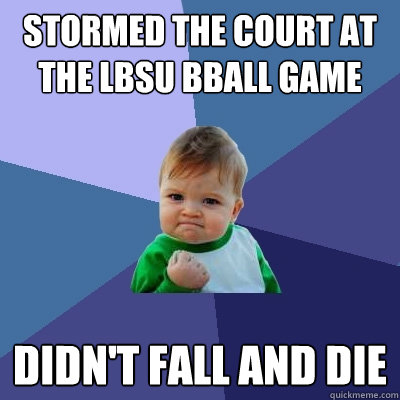 STORMED THE COURT AT THE LBSU BBALL GAME DIDN'T FALL AND DIE  Success Kid