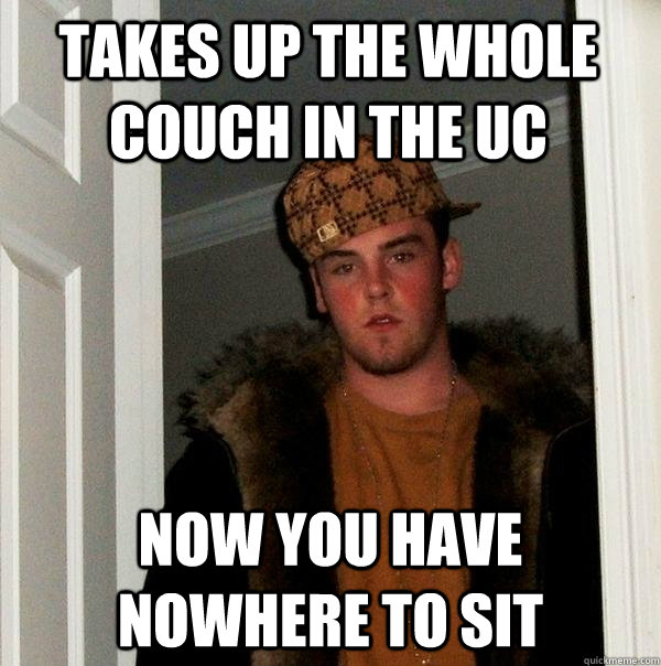 takes up the whole couch in the uc now you have nowhere to sit  Scumbag Steve