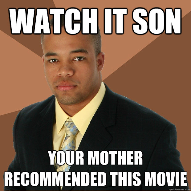 watch it son your mother recommended this movie  Successful Black Man