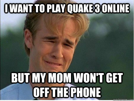 I want to play Quake 3 online but my mom won't get off the phone  1990s Problems