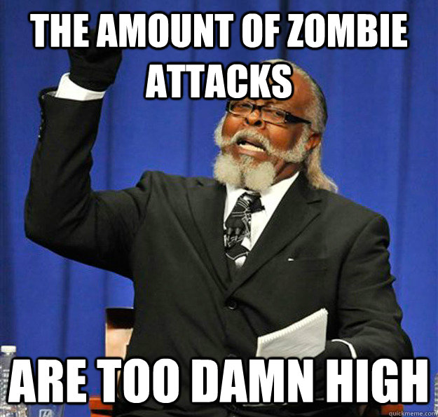 The amount of zombie attacks Are too damn high  Jimmy McMillan